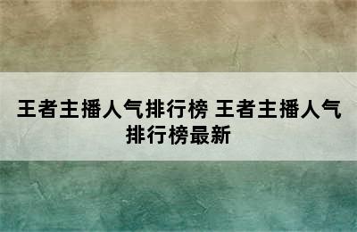 王者主播人气排行榜 王者主播人气排行榜最新